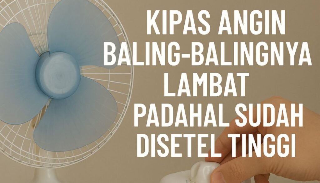 Kipas Angin Baling-Balingnya Lambat Padahal Sudah Disetel Tinggi