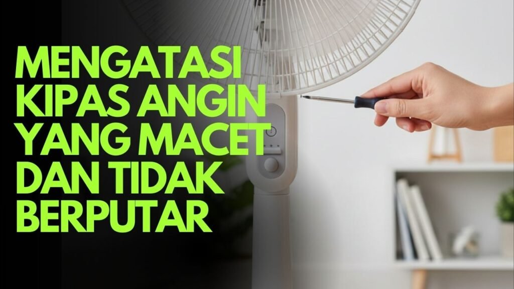 Mengatasi Kipas Angin yang Macet dan Tidak Berputar